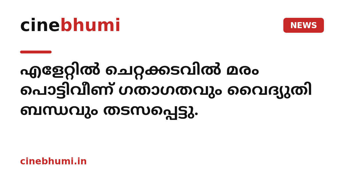 എളേറ്റിൽ ചെറ്റക്കടവിൽ മരം പൊട്ടിവീണ് ഗതാഗതവും വൈദ്യുതി ബന്ധവും തടസപ്പെട്ടു.