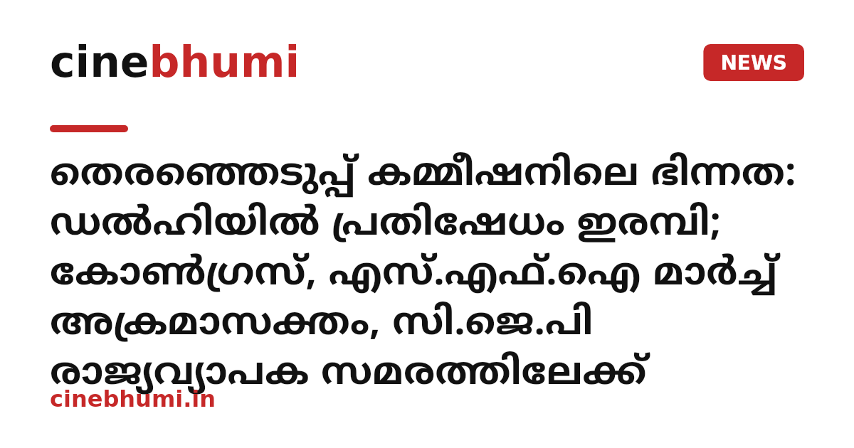 തെരഞ്ഞെടുപ്പ് കമ്മീഷനിലെ ഭിന്നത: ഡൽഹിയിൽ പ്രതിഷേധം ഇരമ്പി; കോൺഗ്രസ്, എസ്.എഫ്.ഐ മാർച്ച് അക്രമാസക്തം, സി.ജെ.പി രാജ്യവ്യാപക സമരത്തിലേക്ക്