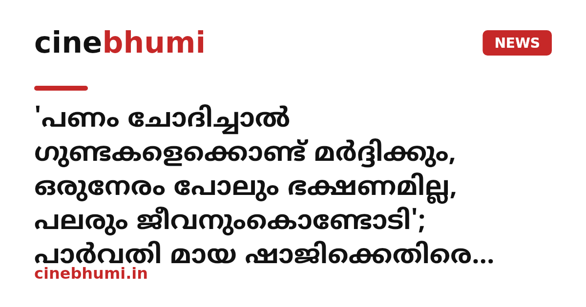 'പണം ചോദിച്ചാൽ ഗുണ്ടകളെക്കൊണ്ട് മർദ്ദിക്കും, ഒരുനേരം പോലും ഭക്ഷണമില്ല, പലരും ജീവനുംകൊണ്ടോടി'; പാർവതി മായ ഷാജിക്കെതിരെ ഞെട്ടിക്കുന്ന വിവരങ്ങൾ പുറത്ത്
