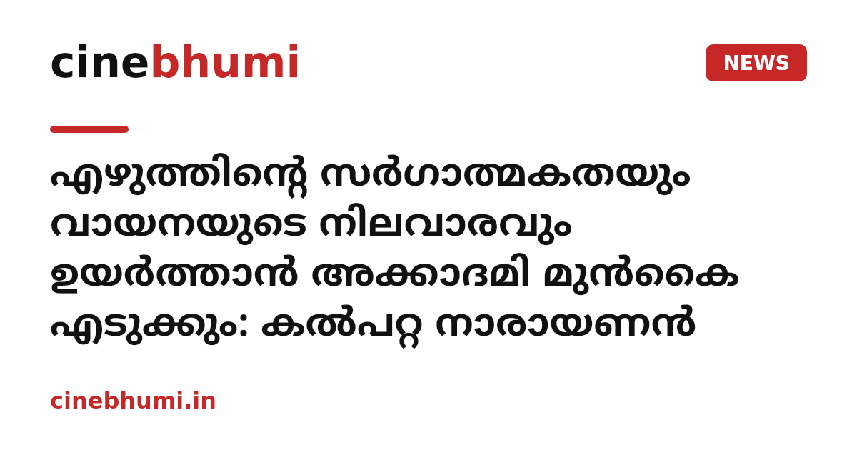 എഴുത്തിന്റെ സര്‍ഗാത്മകതയും വായനയുടെ നിലവാരവും ഉയര്‍ത്താന്‍ അക്കാദമി മുന്‍കൈ എടുക്കും: കല്‍പറ്റ നാരായണന്‍