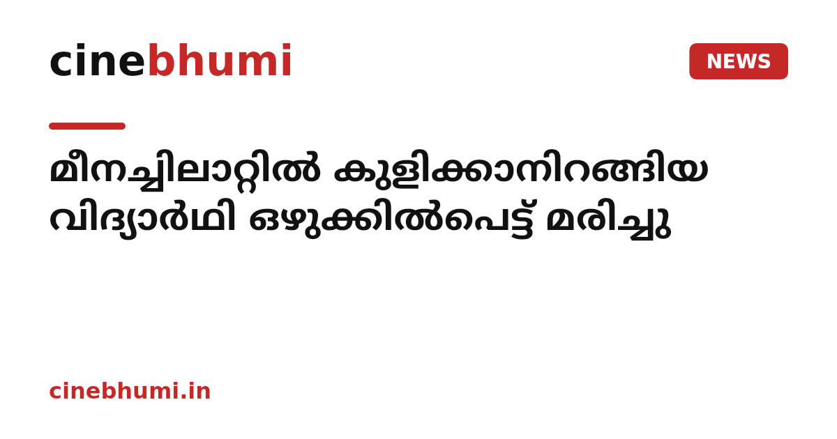 മീനച്ചിലാറ്റിൽ കുളിക്കാനിറങ്ങിയ വിദ്യാർഥി ഒഴുക്കിൽപെട്ട് മരിച്ചു