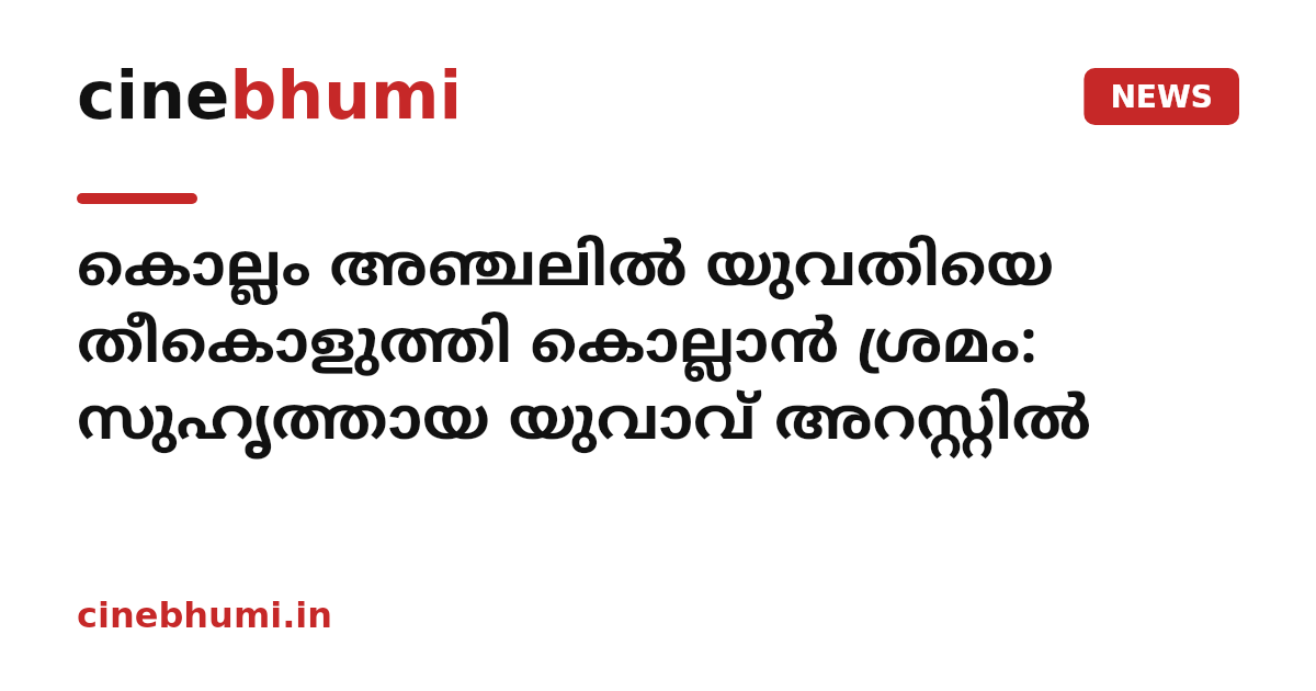 കൊല്ലം അഞ്ചലിൽ യുവതിയെ തീകൊളുത്തി കൊല്ലാൻ ശ്രമം: സുഹൃത്തായ യുവാവ് അറസ്റ്റിൽ
