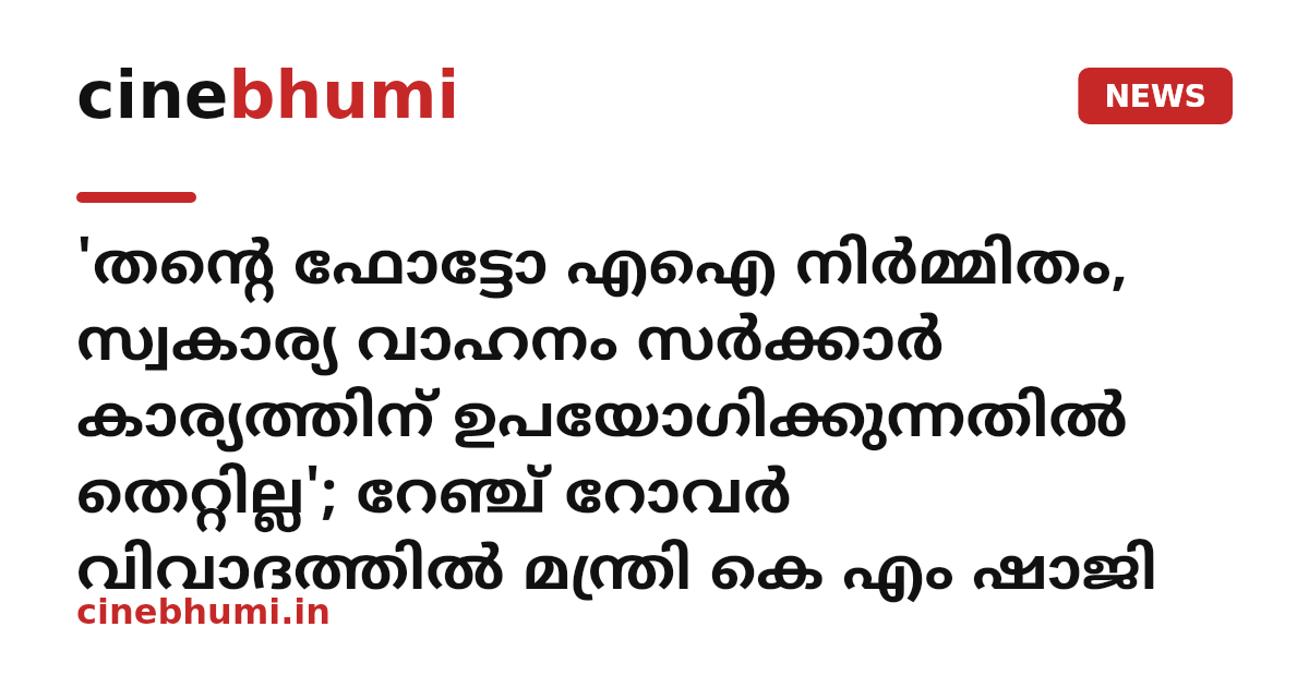 'തന്റെ ഫോട്ടോ എഐ നിർമ്മിതം, സ്വകാര്യ വാഹനം സർക്കാർ കാര്യത്തിന് ഉപയോഗിക്കുന്നതിൽ തെറ്റില്ല'; റേഞ്ച് റോവർ വിവാദത്തിൽ മന്ത്രി കെ എം ഷാജി