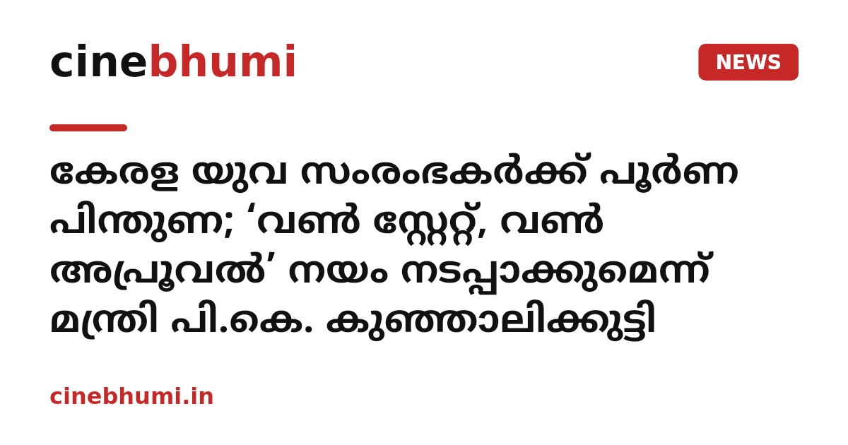കേരള യുവ സംരംഭകർക്ക് പൂർണ പിന്തുണ; ‘വൺ സ്റ്റേറ്റ്, വൺ അപ്രൂവൽ’ നയം നടപ്പാക്കുമെന്ന് മന്ത്രി പി.കെ. കുഞ്ഞാലിക്കുട്ടി