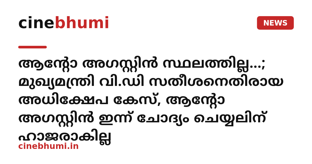 ആന്‍റോ അഗസ്റ്റിൻ സ്ഥലത്തില്ല...; മുഖ്യമന്ത്രി വി.ഡി സതീശനെതിരായ അധിക്ഷേപ കേസ്, ആന്റോ അഗസ്റ്റിൻ ഇന്ന് ചോദ്യം ചെയ്യലിന് ഹാജരാകില്ല