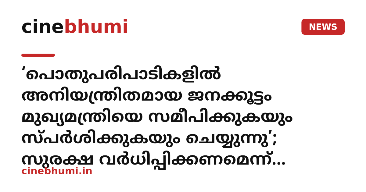 ‘പൊതുപരിപാടികളില്‍ അനിയന്ത്രിതമായ ജനക്കൂട്ടം മുഖ്യമന്ത്രിയെ സമീപിക്കുകയും സ്പര്‍ശിക്കുകയും ചെയ്യുന്നു’; സുരക്ഷ വര്‍ധിപ്പിക്കണമെന്ന് ഇന്റലിജന്‍സ് എഡിജിപി