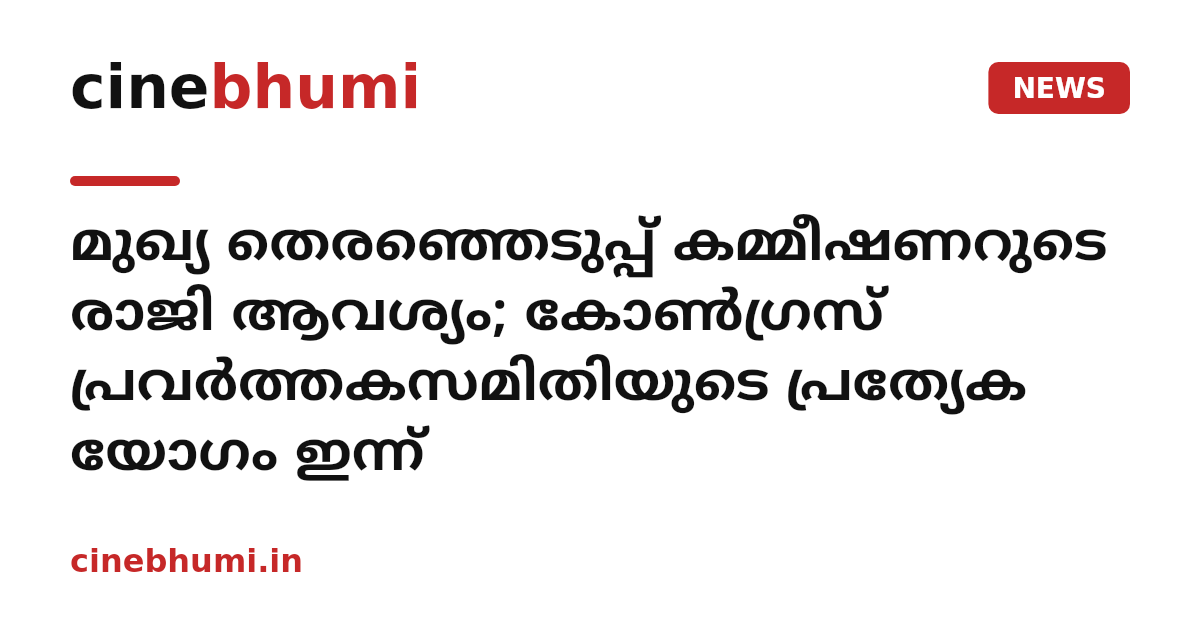 മുഖ്യ തെരഞ്ഞെടുപ്പ് കമ്മീഷണറുടെ രാജി ആവശ്യം; കോൺഗ്രസ് പ്രവർത്തകസമിതിയുടെ പ്രത്യേക യോഗം ഇന്ന്