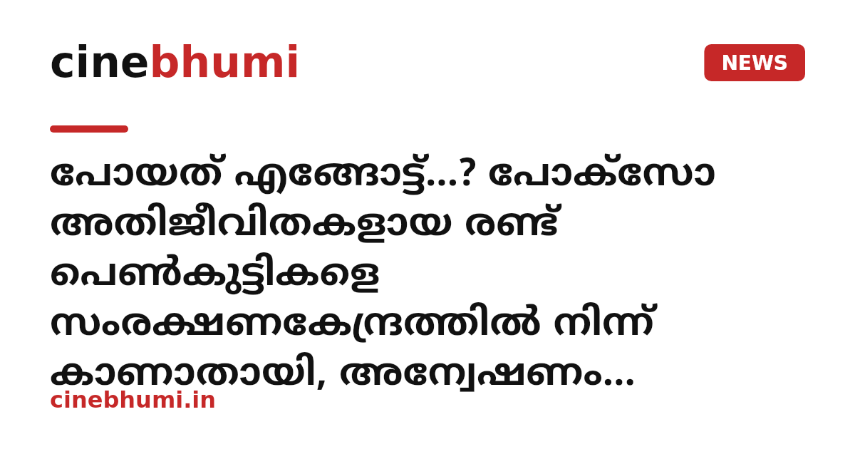 പോയത് എങ്ങോട്ട്...? പോക്സോ അതിജീവിതകളായ രണ്ട് പെൺകുട്ടികളെ സംരക്ഷണകേന്ദ്രത്തിൽ നിന്ന് കാണാതായി, അന്വേഷണം ഊർജ്ജിതം