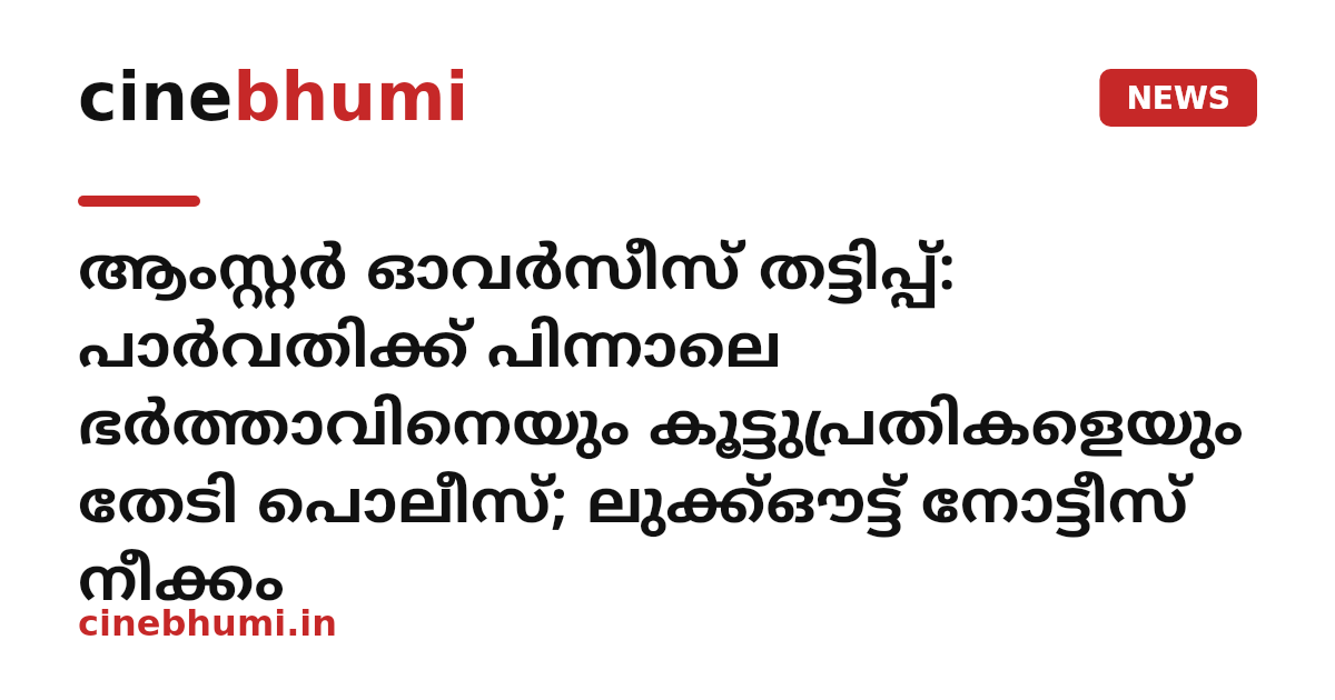 ആംസ്റ്റർ ഓവർസീസ് തട്ടിപ്പ്: പാർവതിക്ക് പിന്നാലെ ഭർത്താവിനെയും കൂട്ടുപ്രതികളെയും തേടി പൊലീസ്; ലുക്ക്ഔട്ട് നോട്ടീസ് നീക്കം