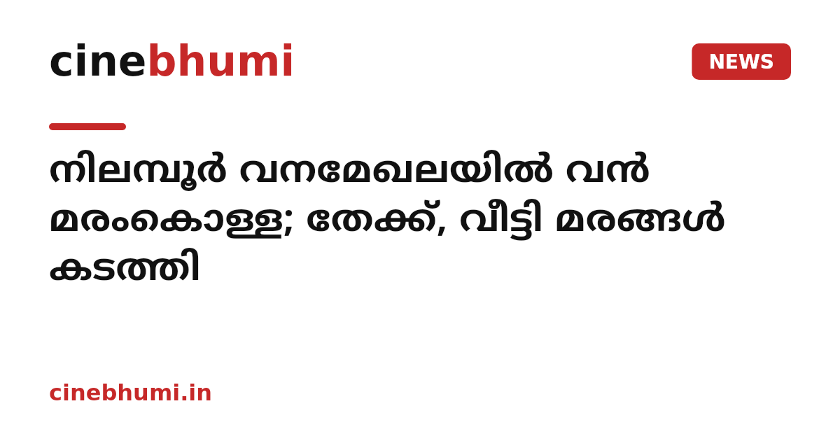 നിലമ്പൂർ വനമേഖലയിൽ വൻ മരംകൊള്ള; തേക്ക്, വീട്ടി മരങ്ങൾ കടത്തി