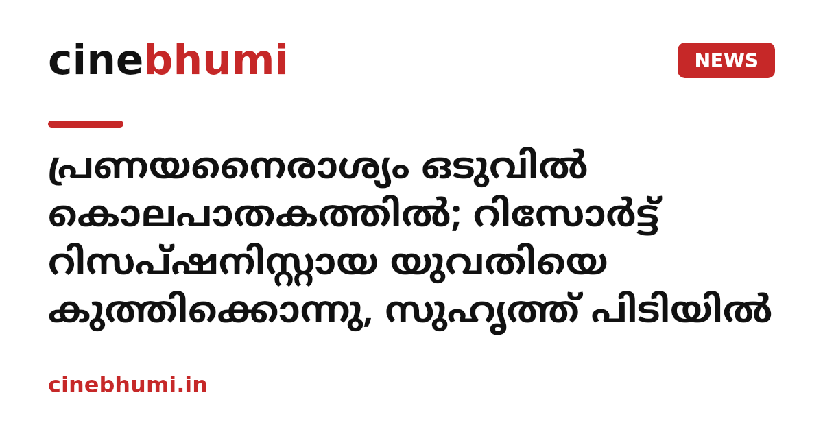 പ്രണയനൈരാശ്യം ഒടുവിൽ കൊലപാതകത്തിൽ; റിസോർട്ട് റിസപ്ഷനിസ്റ്റായ യുവതിയെ കുത്തിക്കൊന്നു, സുഹൃത്ത് പിടിയിൽ
