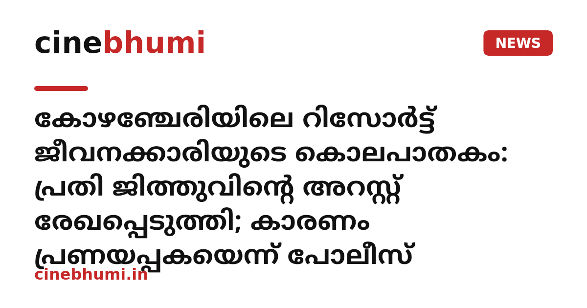 കോഴഞ്ചേരിയിലെ റിസോർട്ട് ജീവനക്കാരിയുടെ കൊലപാതകം: പ്രതി ജിത്തുവിന്റെ അറസ്റ്റ് രേഖപ്പെടുത്തി; കാരണം പ്രണയപ്പകയെന്ന് പോലീസ്