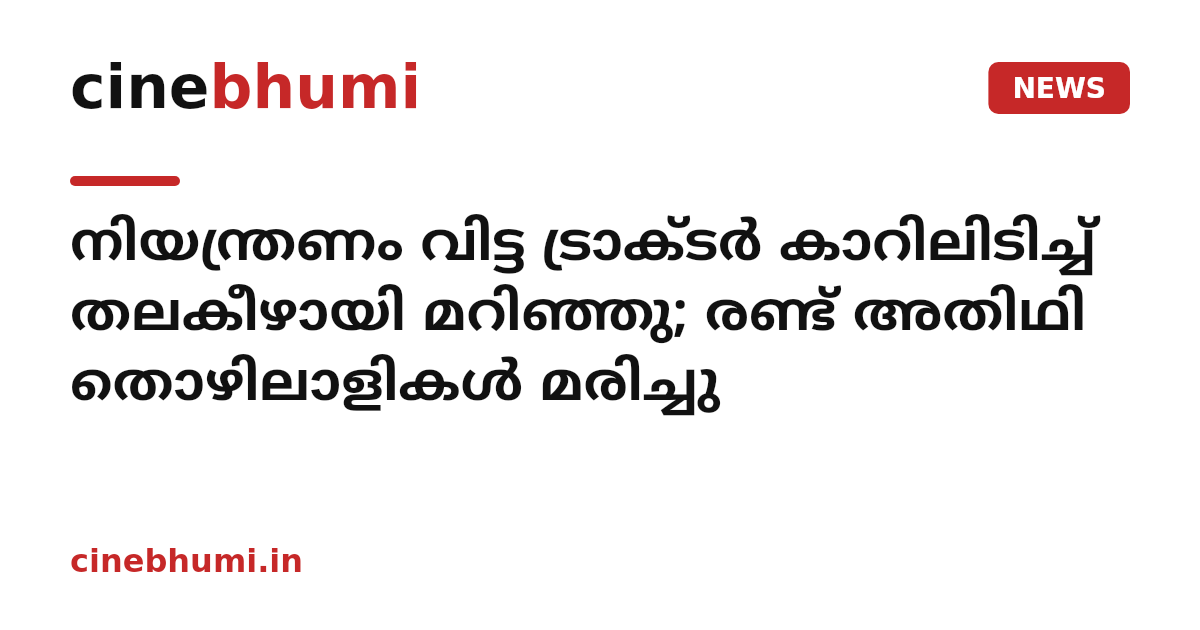 നിയന്ത്രണം വിട്ട ട്രാക്ടർ കാറിലിടിച്ച് തലകീഴായി മറിഞ്ഞു; രണ്ട് അതിഥി തൊഴിലാളികൾ മരിച്ചു