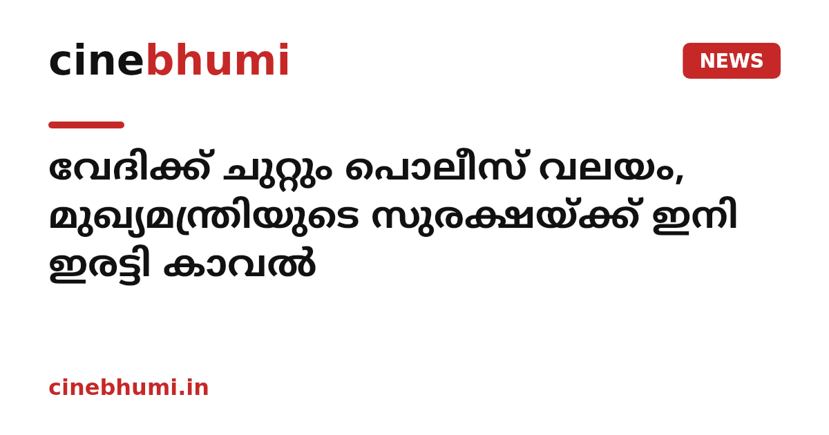 വേദിക്ക് ചുറ്റും പൊലീസ് വലയം, മുഖ്യമന്ത്രിയുടെ സുരക്ഷയ്ക്ക് ഇനി ഇരട്ടി കാവൽ
