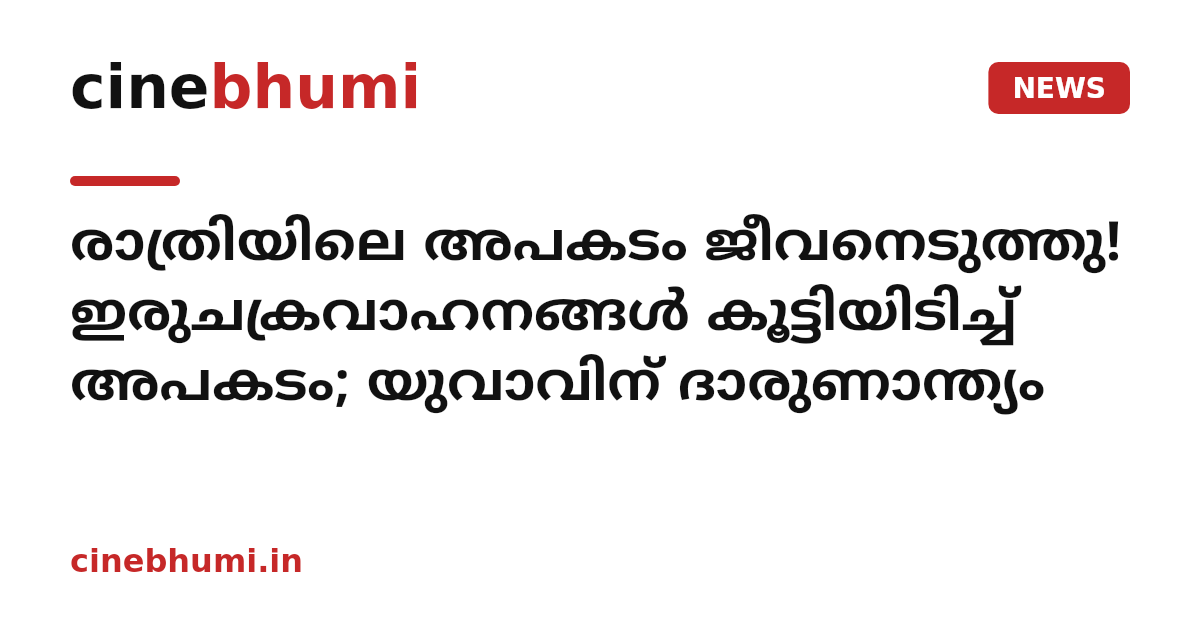 രാത്രിയിലെ അപകടം ജീവനെടുത്തു! ഇരുചക്രവാഹനങ്ങൾ കൂട്ടിയിടിച്ച് അപകടം; യുവാവിന് ദാരുണാന്ത്യം