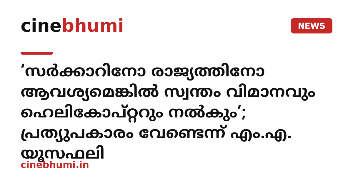 ‘സർക്കാറിനോ രാജ്യത്തിനോ ആവശ്യമെങ്കിൽ സ്വന്തം വിമാനവും ഹെലികോപ്റ്ററും നൽകും’; പ്രത്യുപകാരം വേണ്ടെന്ന് എം.എ. യൂസഫലി