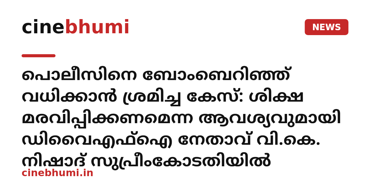 പൊലീസിനെ ബോംബെറിഞ്ഞ് വധിക്കാൻ ശ്രമിച്ച കേസ്: ശിക്ഷ മരവിപ്പിക്കണമെന്ന ആവശ്യവുമായി ഡിവൈഎഫ്ഐ നേതാവ് വി.കെ. നിഷാദ് സുപ്രീംകോടതിയിൽ