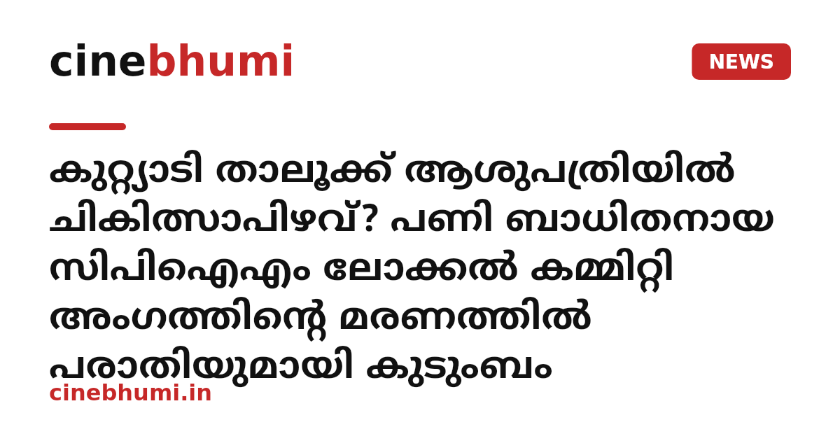 കുറ്റ്യാടി താലൂക്ക് ആശുപത്രിയിൽ ചികിത്സാപിഴവ്? പണി ബാധിതനായ സിപിഐഎം ലോക്കൽ കമ്മിറ്റി അംഗത്തിന്റെ മരണത്തിൽ പരാതിയുമായി കുടുംബം