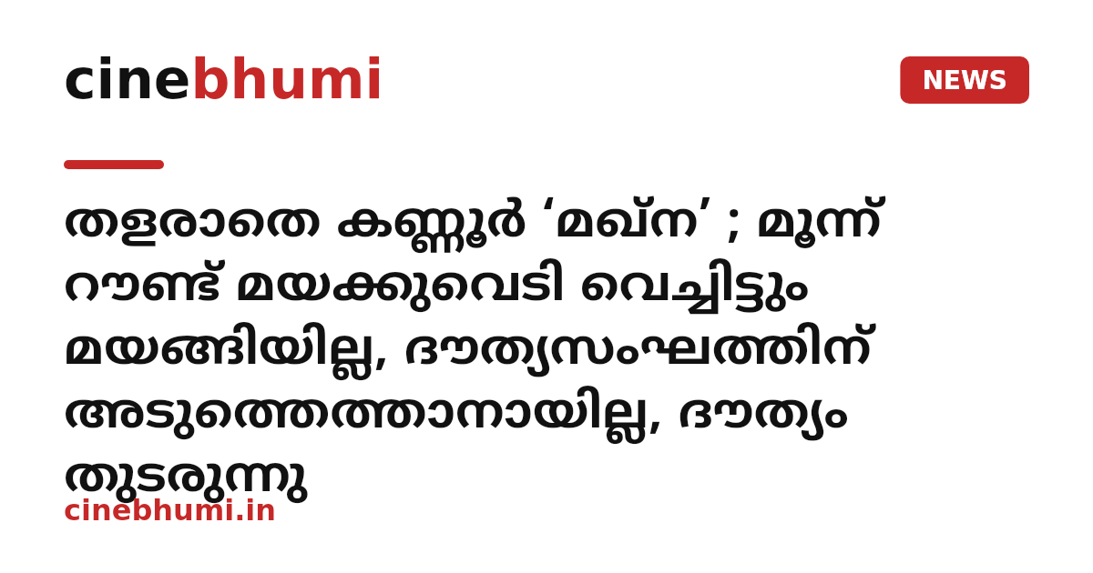 തളരാതെ കണ്ണൂർ ‘മഖ്ന’ ; മൂന്ന് റൗണ്ട് മയക്കുവെടി വെച്ചിട്ടും മയങ്ങിയില്ല, ദൗത്യസംഘത്തിന് അടുത്തെത്താനായില്ല, ദൗത്യം തുടരുന്നു