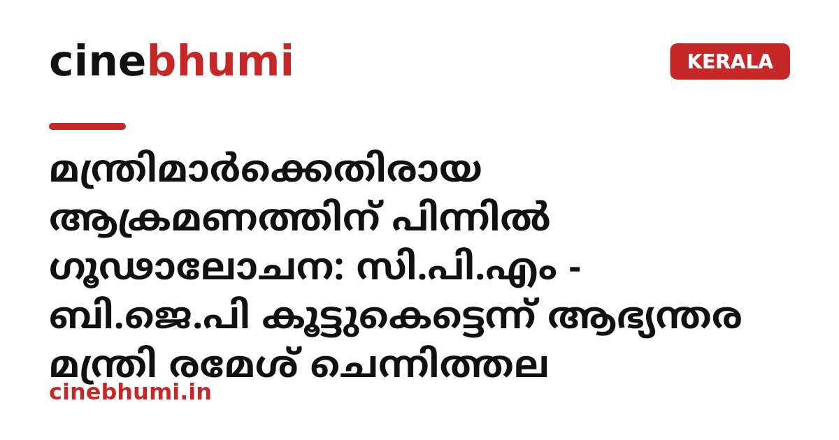മന്ത്രിമാർക്കെതിരായ ആക്രമണത്തിന് പിന്നിൽ ഗൂഢാലോചന: സി.പി.എം - ബി.ജെ.പി കൂട്ടുകെട്ടെന്ന് ആഭ്യന്തര മന്ത്രി രമേശ് ചെന്നിത്തല