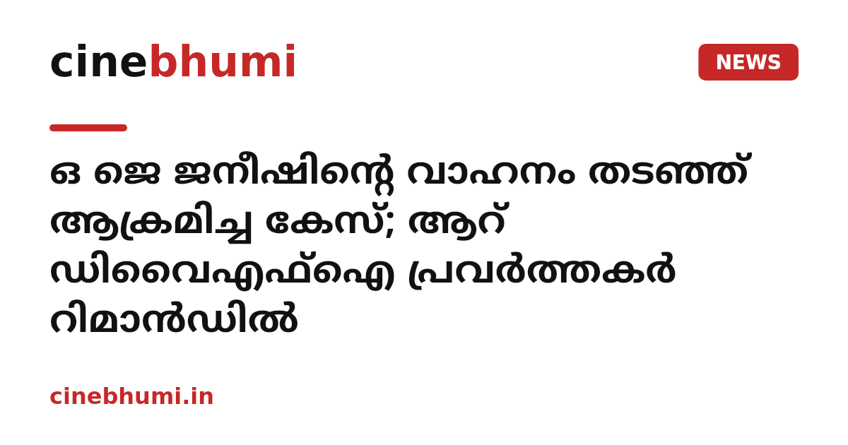 ഒ ജെ ജനീഷിന്റെ വാഹനം തടഞ്ഞ് ആക്രമിച്ച കേസ്; ആറ് ഡിവൈഎഫ്ഐ പ്രവർത്തകർ റിമാൻഡിൽ