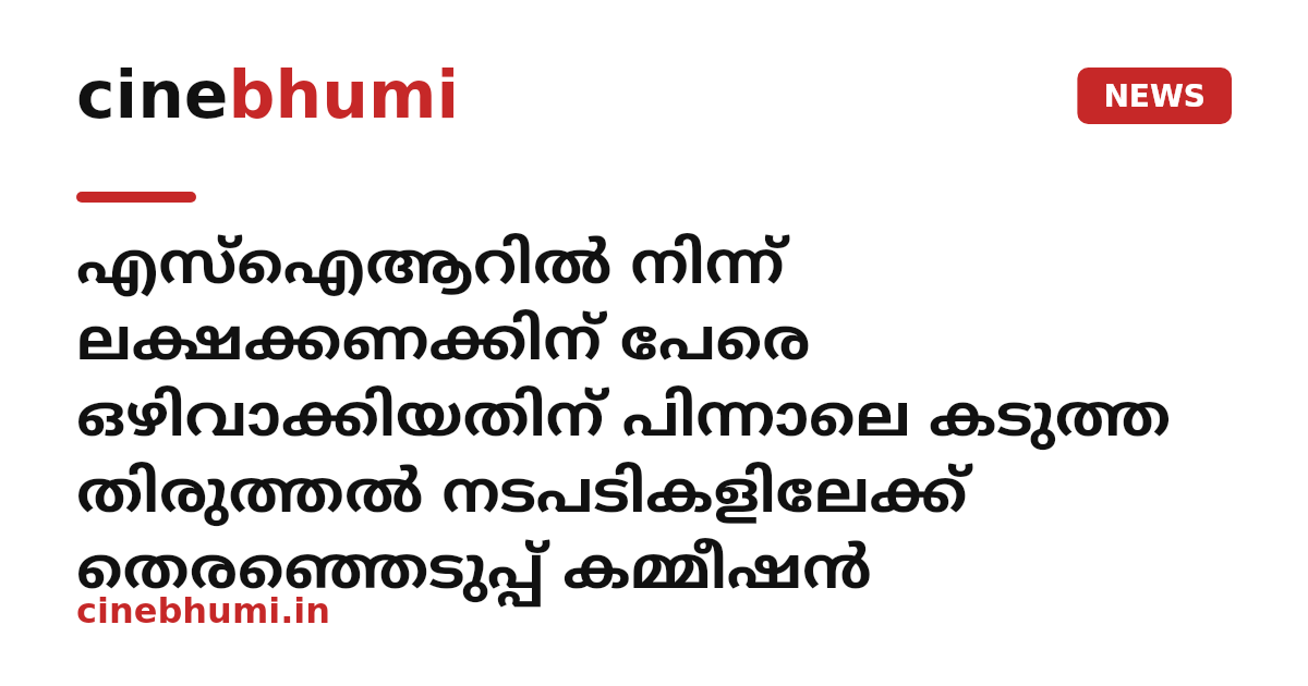 എസ്‌ഐആറില്‍ നിന്ന് ലക്ഷക്കണക്കിന് പേരെ ഒഴിവാക്കിയതിന് പിന്നാലെ കടുത്ത തിരുത്തല്‍ നടപടികളിലേക്ക് തെരഞ്ഞെടുപ്പ് കമ്മീഷന്‍