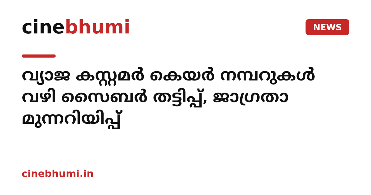 വ്യാജ കസ്റ്റമർ കെയർ നമ്പറുകൾ വഴി സൈബർ തട്ടിപ്പ്, ജാഗ്രതാ മുന്നറിയിപ്പ്