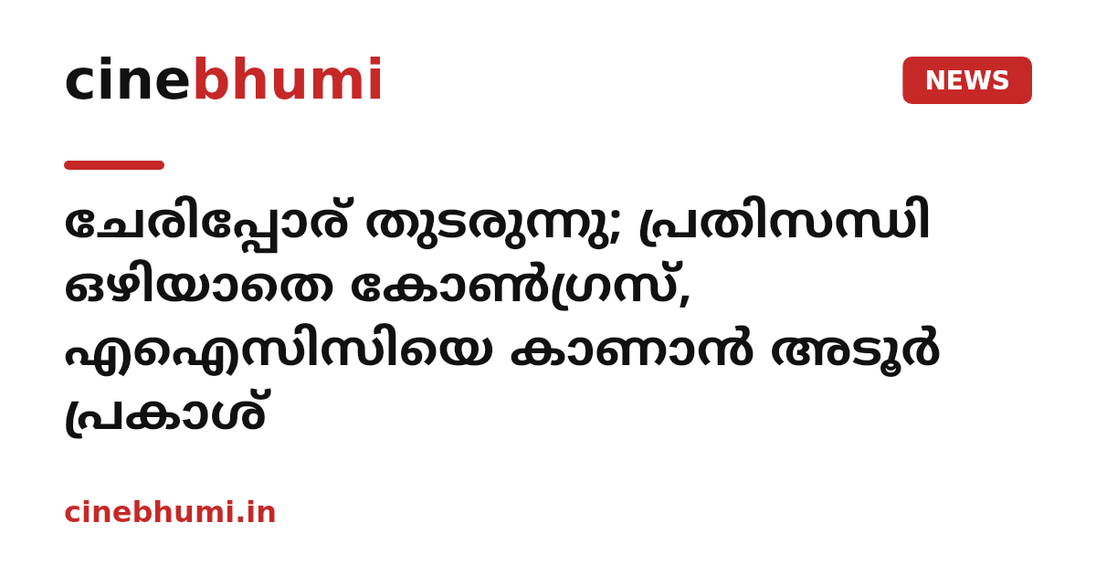 ചേരിപ്പോര് തുടരുന്നു; പ്രതിസന്ധി ഒഴിയാതെ കോൺഗ്രസ്, എഐസിസിയെ കാണാൻ അടൂർ പ്രകാശ്