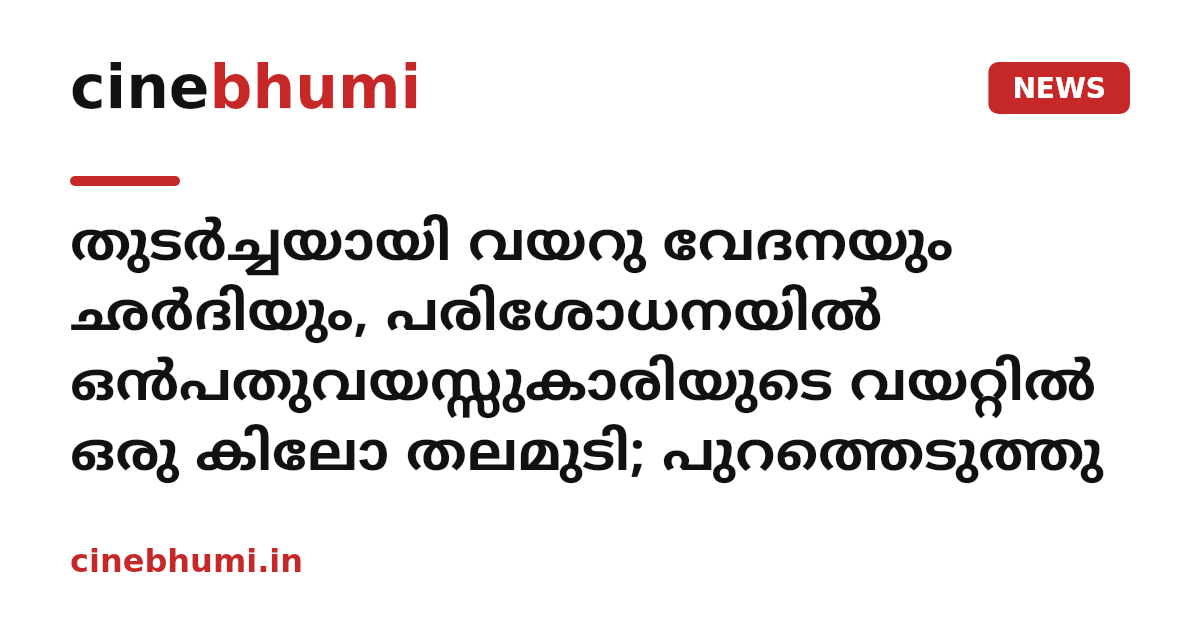 തുടർച്ചയായി വയറു വേദനയും ഛർദിയും, പരിശോധനയില്‍ ഒൻപതുവയസ്സുകാരിയുടെ വയറ്റിൽ ഒരു കിലോ തലമുടി; പുറത്തെടുത്തു