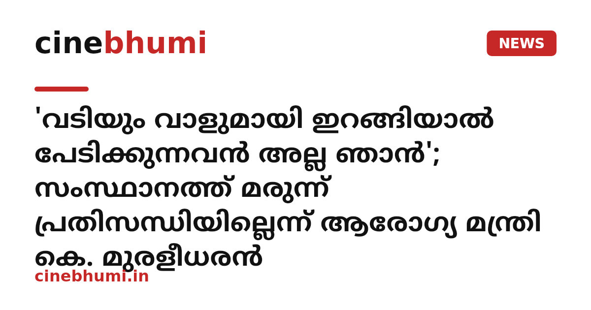 'വടിയും വാളുമായി ഇറങ്ങിയാൽ പേടിക്കുന്നവൻ അല്ല ഞാൻ'; സംസ്ഥാനത്ത് മരുന്ന് പ്രതിസന്ധിയില്ലെന്ന് ആരോഗ്യ മന്ത്രി കെ. മുരളീധരൻ