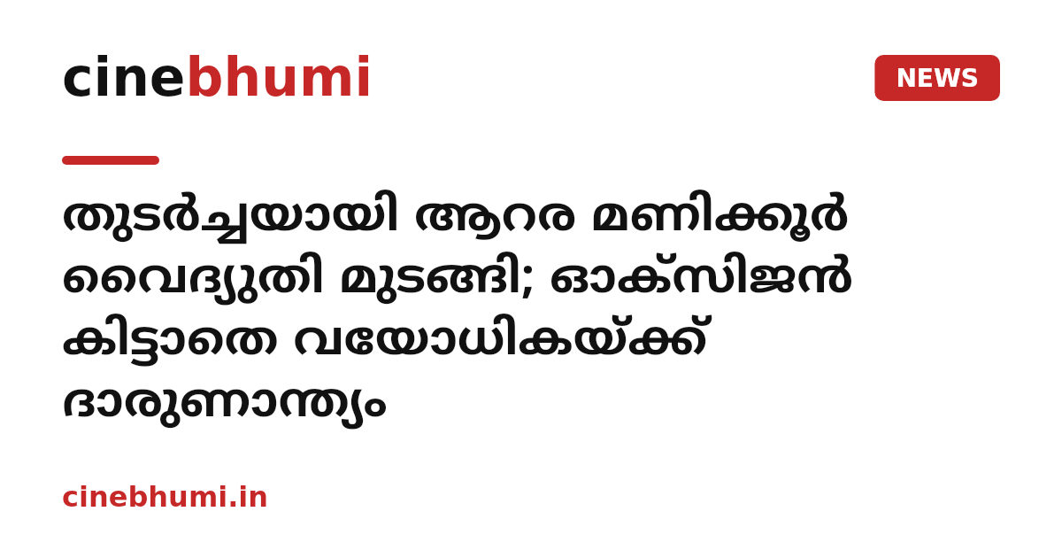 തുടർച്ചയായി ആറര മണിക്കൂർ വൈദ്യുതി മുടങ്ങി; ഓക്‌സിജൻ കിട്ടാതെ വയോധികയ്ക്ക് ദാരുണാന്ത്യം