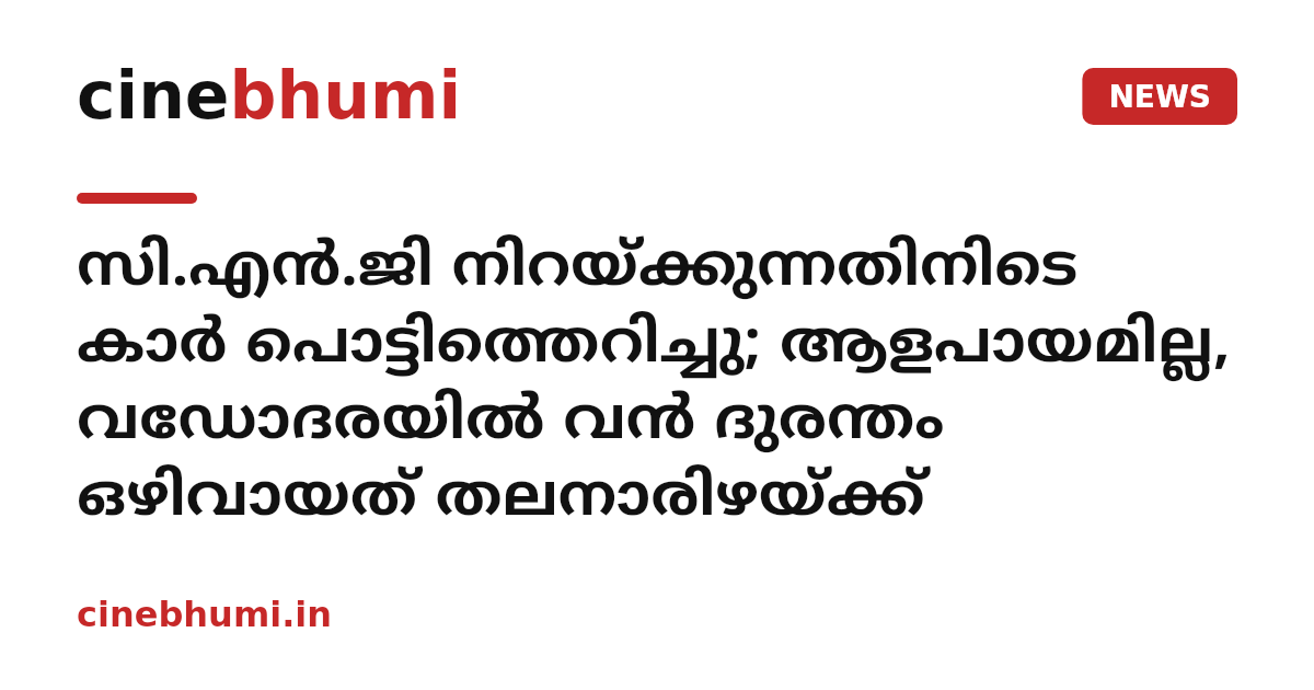 സി.എൻ.ജി നിറയ്ക്കുന്നതിനിടെ കാർ പൊട്ടിത്തെറിച്ചു; ആളപായമില്ല, വഡോദരയിൽ വൻ ദുരന്തം ഒഴിവായത് തലനാരിഴയ്ക്ക്