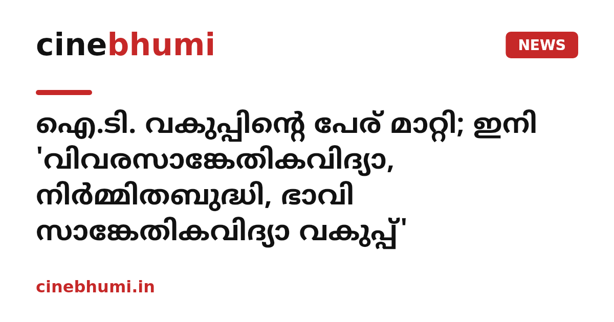 ഐ.ടി. വകുപ്പിന്റെ പേര് മാറ്റി; ഇനി 'വിവരസാങ്കേതികവിദ്യാ, നിർമ്മിതബുദ്ധി, ഭാവി സാങ്കേതികവിദ്യാ വകുപ്പ്'