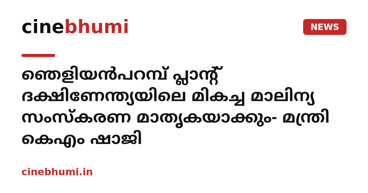ഞെളിയന്‍പറമ്പ് പ്ലാന്റ് ദക്ഷിണേന്ത്യയിലെ മികച്ച മാലിന്യ സംസ്‌കരണ മാതൃകയാക്കും- മന്ത്രി കെഎം ഷാജി