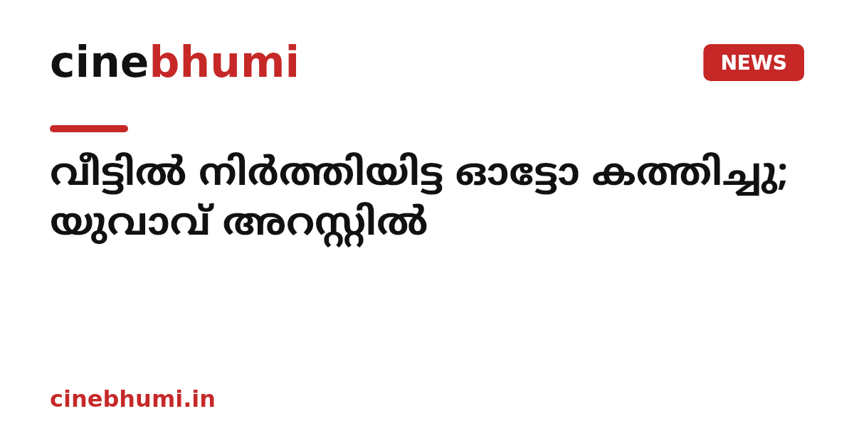 വീട്ടിൽ നിർത്തിയിട്ട ഓട്ടോ കത്തിച്ചു; യുവാവ് അറസ്റ്റിൽ