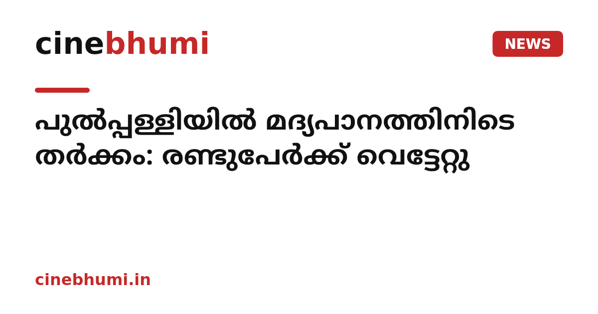 പുൽപ്പള്ളിയിൽ മദ്യപാനത്തിനിടെ തർക്കം: രണ്ടുപേർക്ക് വെട്ടേറ്റു