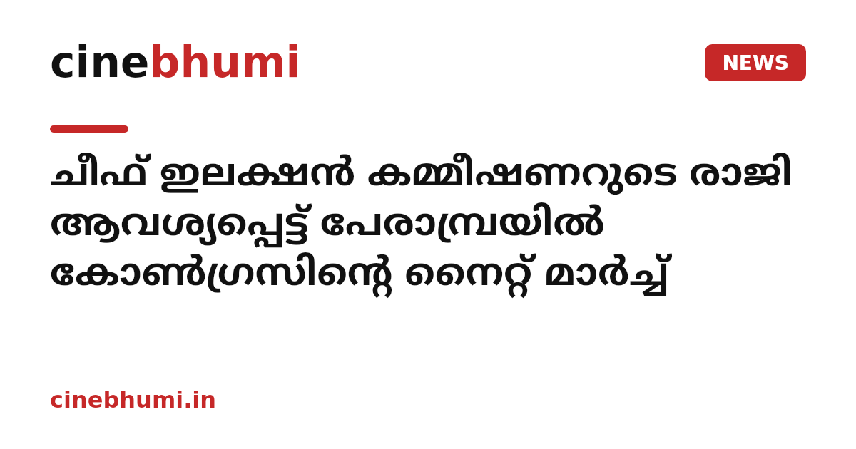ചീഫ് ഇലക്ഷന്‍ കമ്മീഷണറുടെ രാജി ആവശ്യപ്പെട്ട് പേരാമ്പ്രയില്‍ കോണ്‍ഗ്രസിന്റെ നൈറ്റ് മാര്‍ച്ച്