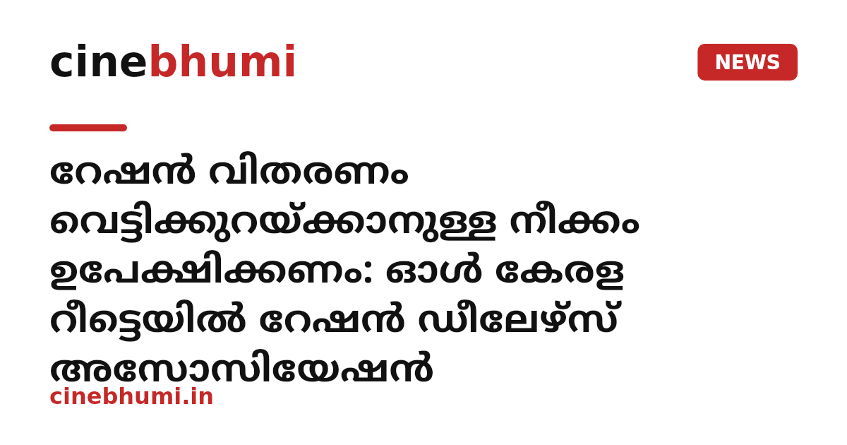 റേഷൻ വിതരണം വെട്ടിക്കുറയ്ക്കാനുള്ള നീക്കം ഉപേക്ഷിക്കണം: ഓൾ കേരള റീട്ടെയിൽ റേഷൻ ഡീലേഴ്സ് അസോസിയേഷൻ