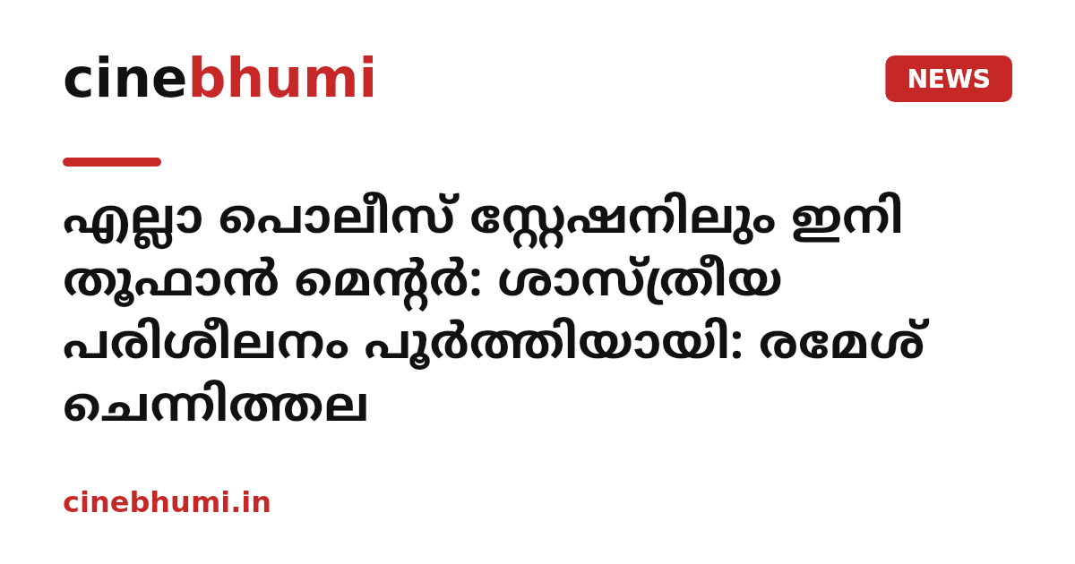 എല്ലാ പൊലീസ് സ്റ്റേഷനിലും ഇനി തൂഫാന്‍ മെന്റര്‍: ശാസ്ത്രീയ പരിശീലനം പൂര്‍ത്തിയായി: രമേശ് ചെന്നിത്തല