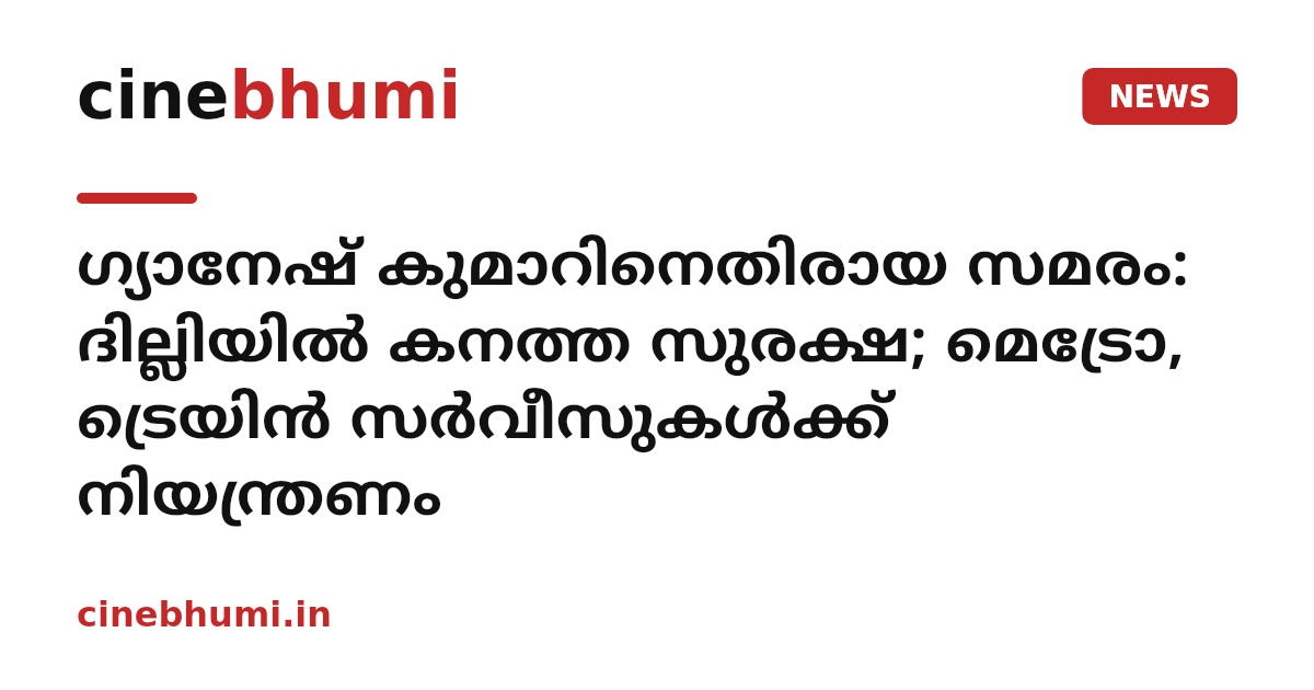 ഗ്യാനേഷ് കുമാറിനെതിരായ സമരം: ദില്ലിയിൽ കനത്ത സുരക്ഷ; മെട്രോ, ട്രെയിൻ സർവീസുകൾക്ക് നിയന്ത്രണം