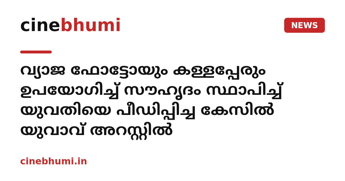 വ്യാജ ഫോട്ടോയും കള്ളപ്പേരും ഉപയോഗിച്ച് സൗഹൃദം സ്ഥാപിച്ച് യുവതിയെ പീഡിപ്പിച്ച കേസിൽ യുവാവ് അറസ്റ്റിൽ