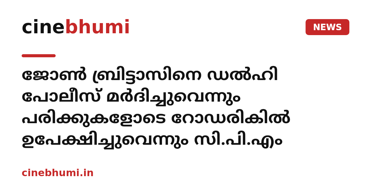 ജോൺ ബ്രിട്ടാസിനെ ഡൽഹി പോലീസ് മർദിച്ചുവെന്നും പരിക്കുകളോടെ റോഡരികിൽ ഉപേക്ഷിച്ചുവെന്നും സി.പി.എം