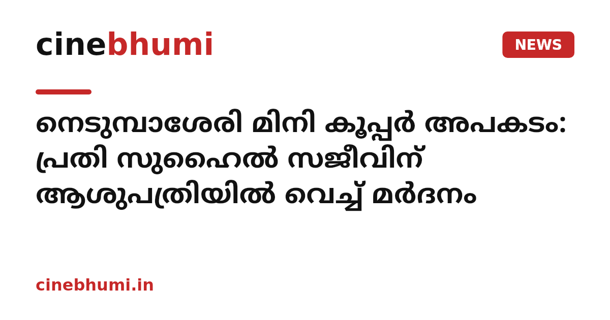 നെടുമ്പാശേരി മിനി കൂപ്പർ അപകടം: പ്രതി സുഹൈൽ സജീവിന് ആശുപത്രിയിൽ വെച്ച് മർദനം