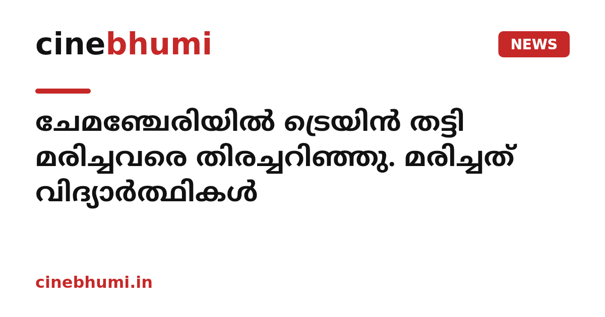 ചേമഞ്ചേരിയിൽ ട്രെയിൻ തട്ടി മരിച്ചവരെ തിരച്ചറിഞ്ഞു. മരിച്ചത് വിദ്യാർത്ഥികൾ