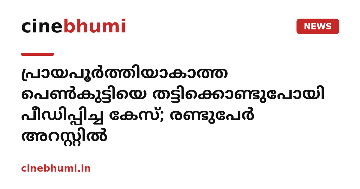 പ്രായപൂർത്തിയാകാത്ത പെൺകുട്ടിയെ തട്ടിക്കൊണ്ടുപോയി പീഡിപ്പിച്ച കേസ്; രണ്ടുപേർ അറസ്റ്റിൽ