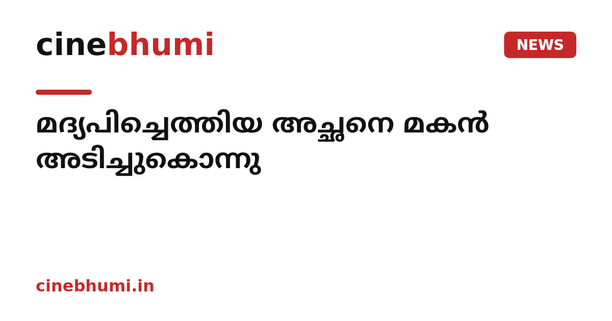 മദ്യപിച്ചെത്തിയ അച്ഛനെ മകൻ അടിച്ചുകൊന്നു