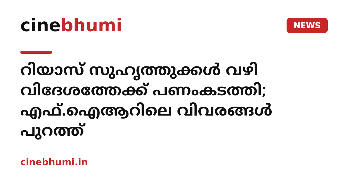 റിയാസ് സുഹൃത്തുക്കള്‍ വഴി വിദേശത്തേക്ക് പണംകടത്തി; എഫ്.ഐആറിലെ വിവരങ്ങള്‍ പുറത്ത്