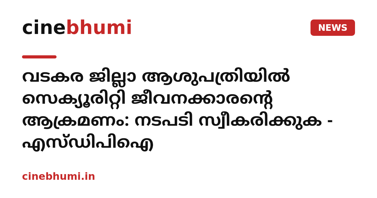 വടകര ജില്ലാ ആശുപത്രിയിൽ സെക്യൂരിറ്റി ജീവനക്കാരന്റെ ആക്രമണം: നടപടി സ്വീകരിക്കുക - എസ്ഡിപിഐ