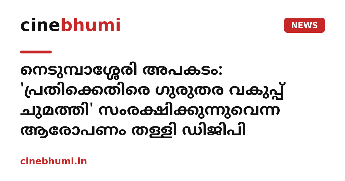 നെടുമ്പാശ്ശേരി അപകടം: 'പ്രതിക്കെതിരെ ഗുരുതര വകുപ്പ് ചുമത്തി' സംരക്ഷിക്കുന്നുവെന്ന ആരോപണം തള്ളി ഡിജിപി