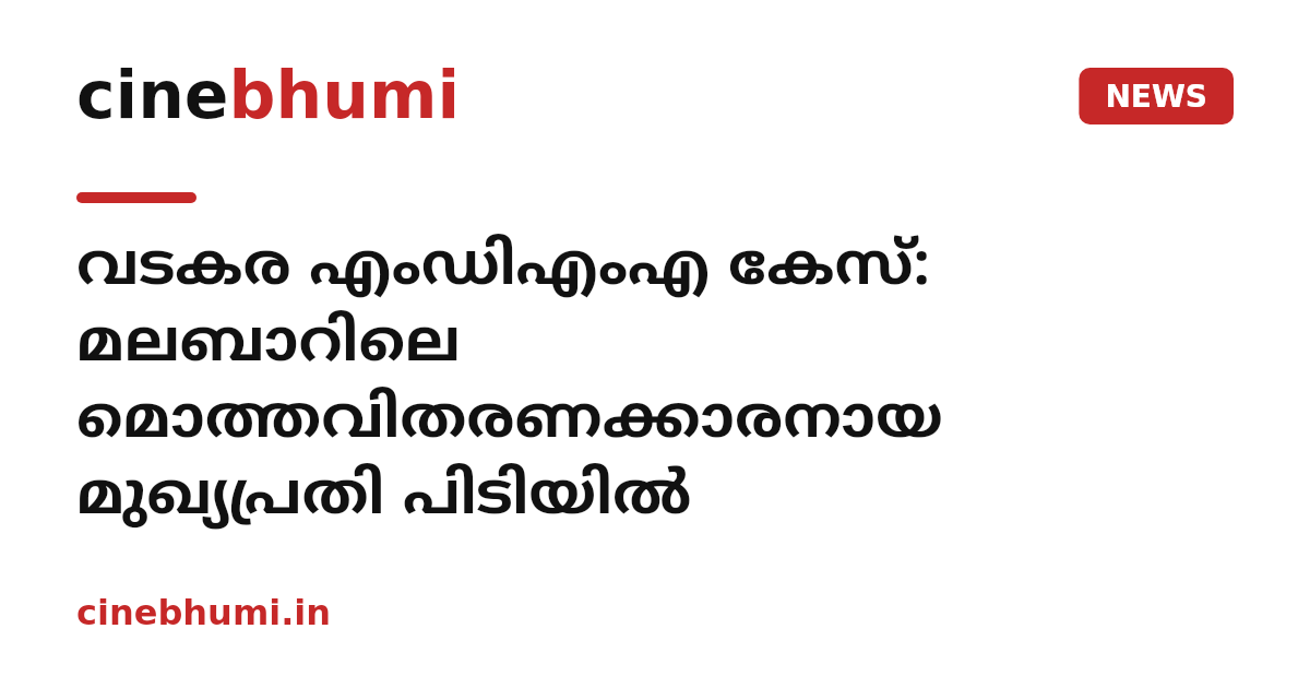 വടകര എംഡിഎംഎ കേസ്: മലബാറിലെ മൊത്തവിതരണക്കാരനായ മുഖ്യപ്രതി പിടിയിൽ